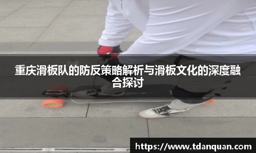 重庆滑板队的防反策略解析与滑板文化的深度融合探讨