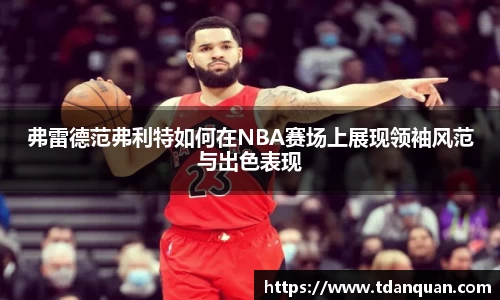 弗雷德范弗利特如何在NBA赛场上展现领袖风范与出色表现