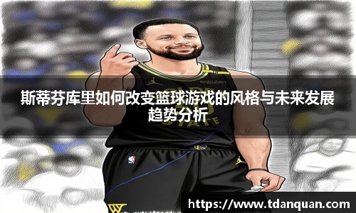 斯蒂芬库里如何改变篮球游戏的风格与未来发展趋势分析